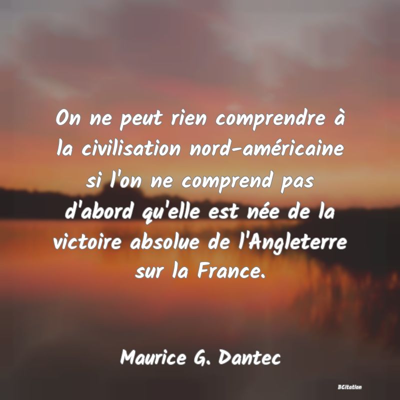 image de citation: On ne peut rien comprendre à la civilisation nord-américaine si l'on ne comprend pas d'abord qu'elle est née de la victoire absolue de l'Angleterre sur la France.