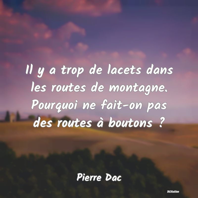 image de citation: Il y a trop de lacets dans les routes de montagne. Pourquoi ne fait-on pas des routes à boutons ?