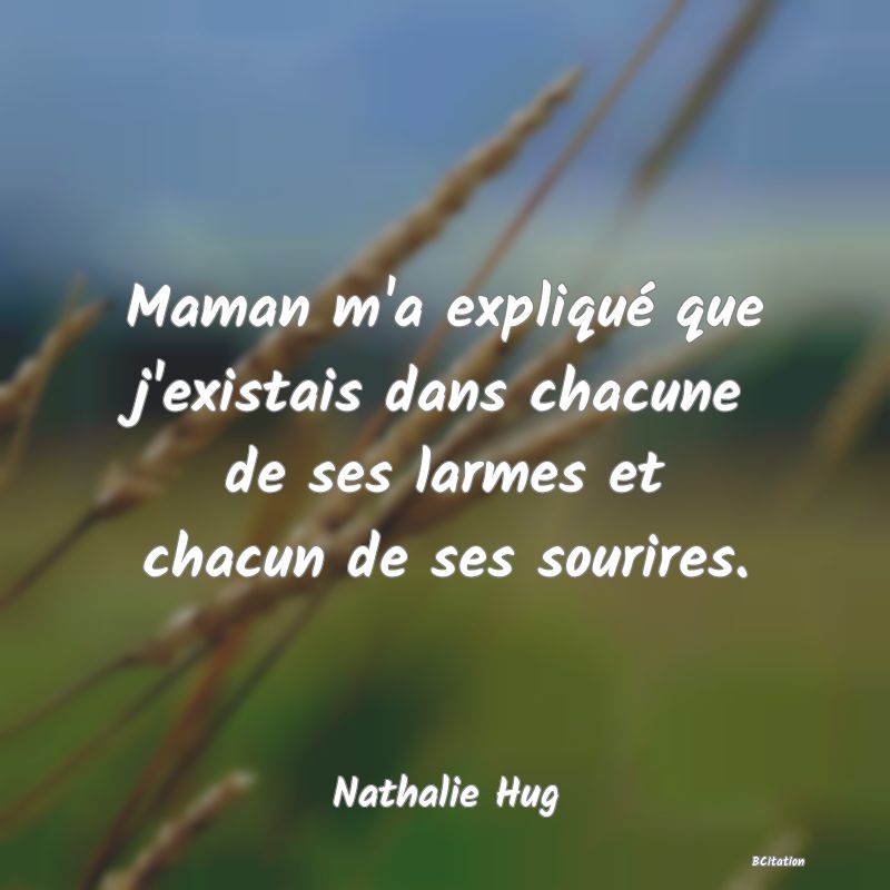 image de citation: Maman m'a expliqué que j'existais dans chacune de ses larmes et chacun de ses sourires.