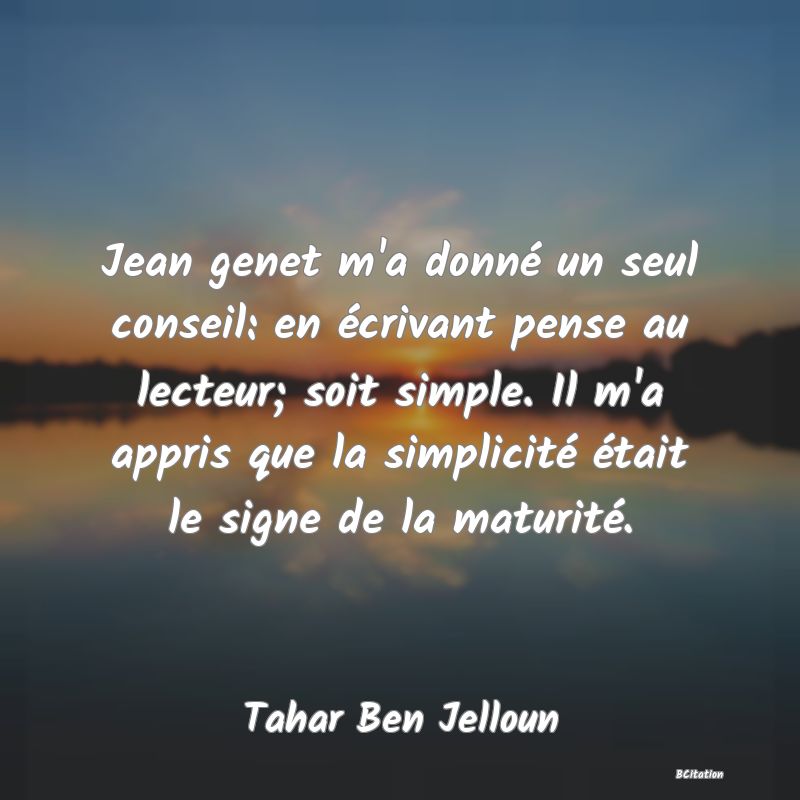 image de citation: Jean genet m'a donné un seul conseil: en écrivant pense au lecteur; soit simple. Il m'a appris que la simplicité était le signe de la maturité.