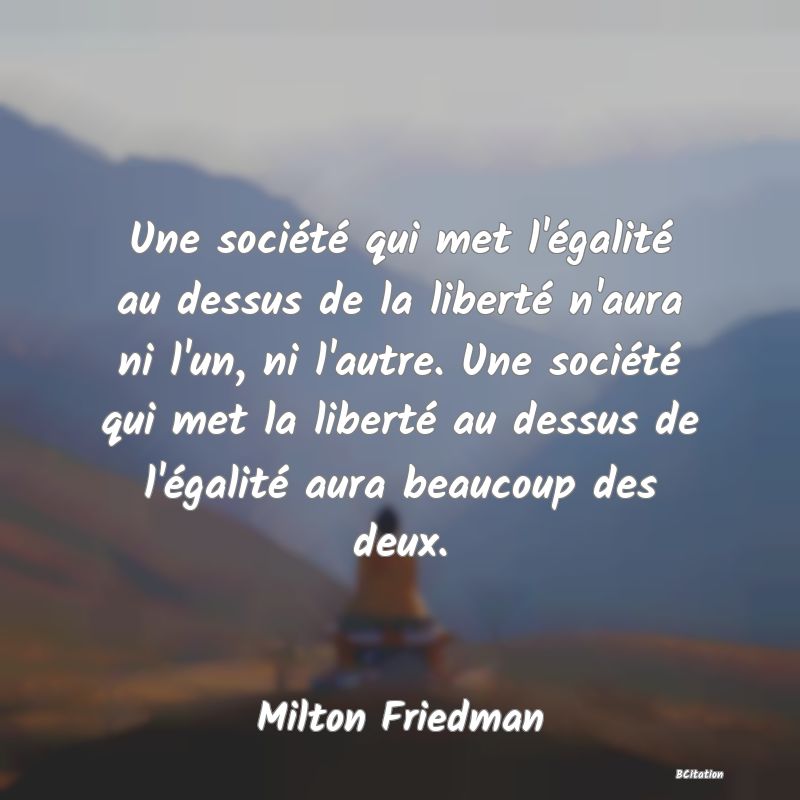 image de citation: Une société qui met l'égalité au dessus de la liberté n'aura ni l'un, ni l'autre. Une société qui met la liberté au dessus de l'égalité aura beaucoup des deux.