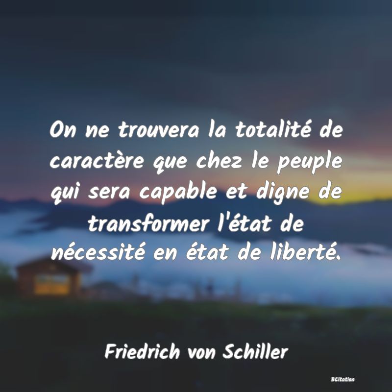 image de citation: On ne trouvera la totalité de caractère que chez le peuple qui sera capable et digne de transformer l'état de nécessité en état de liberté.