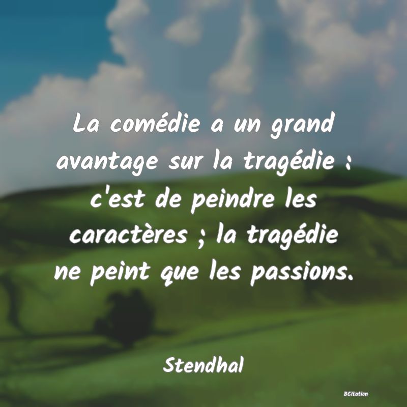 image de citation: La comédie a un grand avantage sur la tragédie : c'est de peindre les caractères ; la tragédie ne peint que les passions.