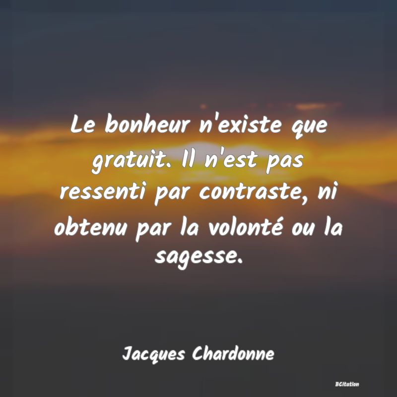 image de citation: Le bonheur n'existe que gratuit. Il n'est pas ressenti par contraste, ni obtenu par la volonté ou la sagesse.