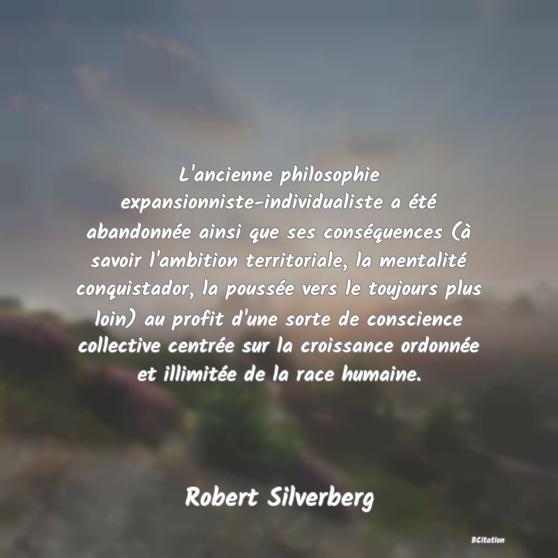 image de citation: L'ancienne philosophie expansionniste-individualiste a été abandonnée ainsi que ses conséquences (à savoir l'ambition territoriale, la mentalité conquistador, la poussée vers le toujours plus loin) au profit d'une sorte de conscience collective centrée sur la croissance ordonnée et illimitée de la race humaine.