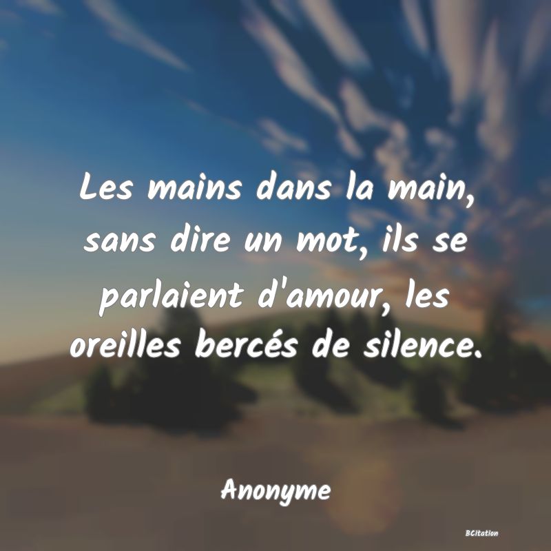 image de citation: Les mains dans la main, sans dire un mot, ils se parlaient d'amour, les oreilles bercés de silence.