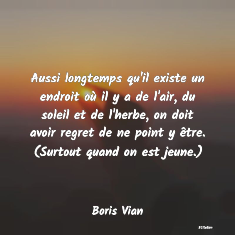 image de citation: Aussi longtemps qu'il existe un endroit où il y a de l'air, du soleil et de l'herbe, on doit avoir regret de ne point y être. (Surtout quand on est jeune.)