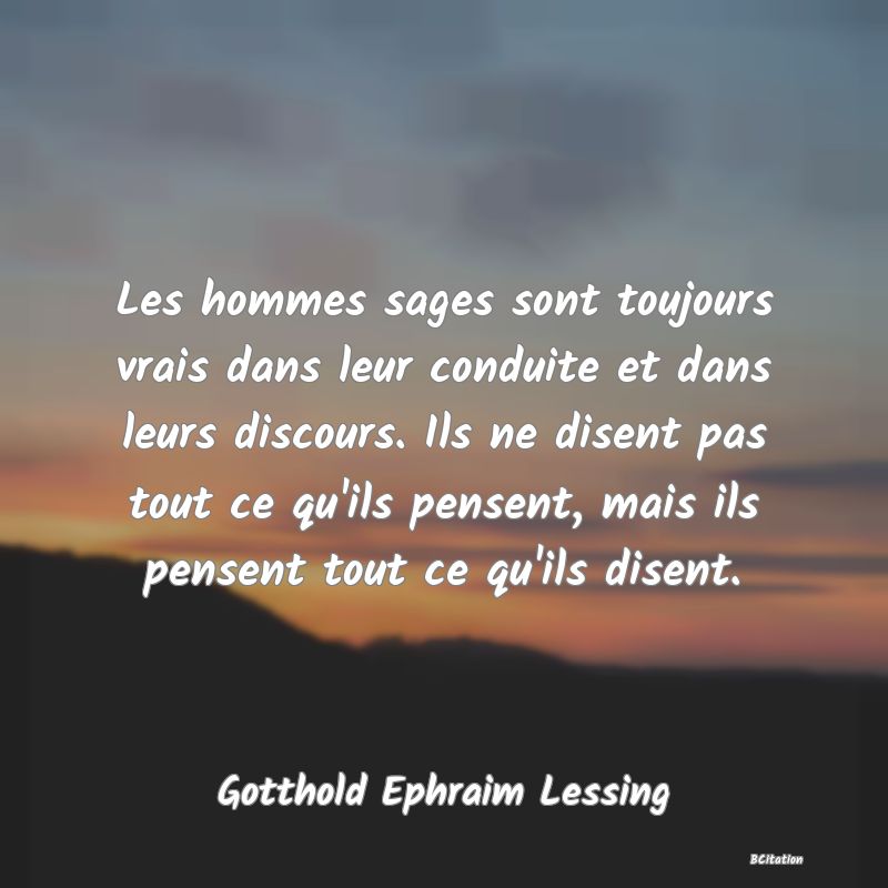 image de citation: Les hommes sages sont toujours vrais dans leur conduite et dans leurs discours. Ils ne disent pas tout ce qu'ils pensent, mais ils pensent tout ce qu'ils disent.