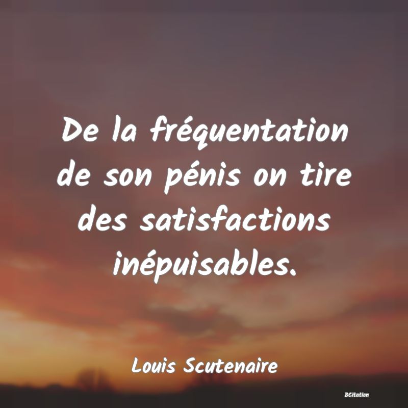 image de citation: De la fréquentation de son pénis on tire des satisfactions inépuisables.