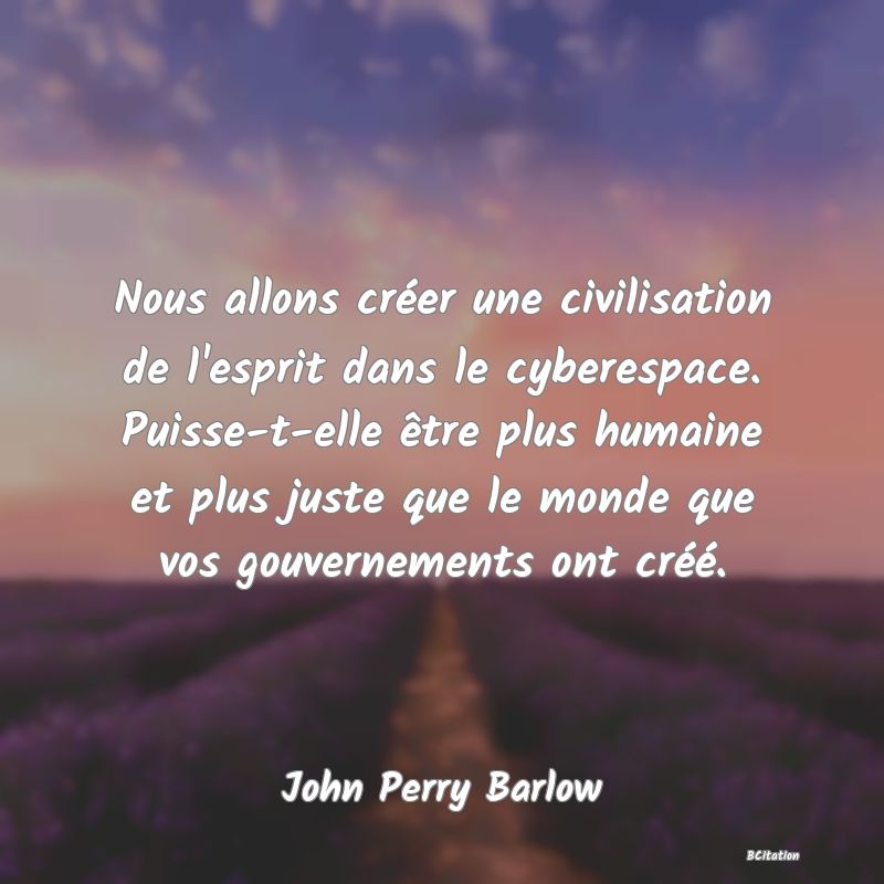 image de citation: Nous allons créer une civilisation de l'esprit dans le cyberespace. Puisse-t-elle être plus humaine et plus juste que le monde que vos gouvernements ont créé.