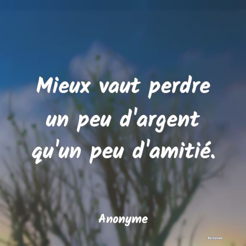 image de citation: Mieux vaut perdre un peu d'argent qu'un peu d'amitié.