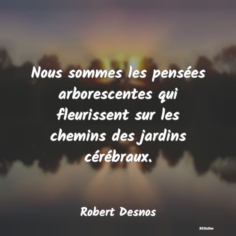 image de citation: Nous sommes les pensées arborescentes qui fleurissent sur les chemins des jardins cérébraux.