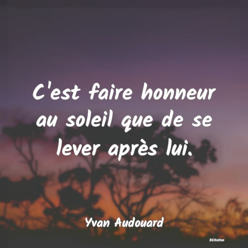 image de citation: C'est faire honneur au soleil que de se lever après lui.