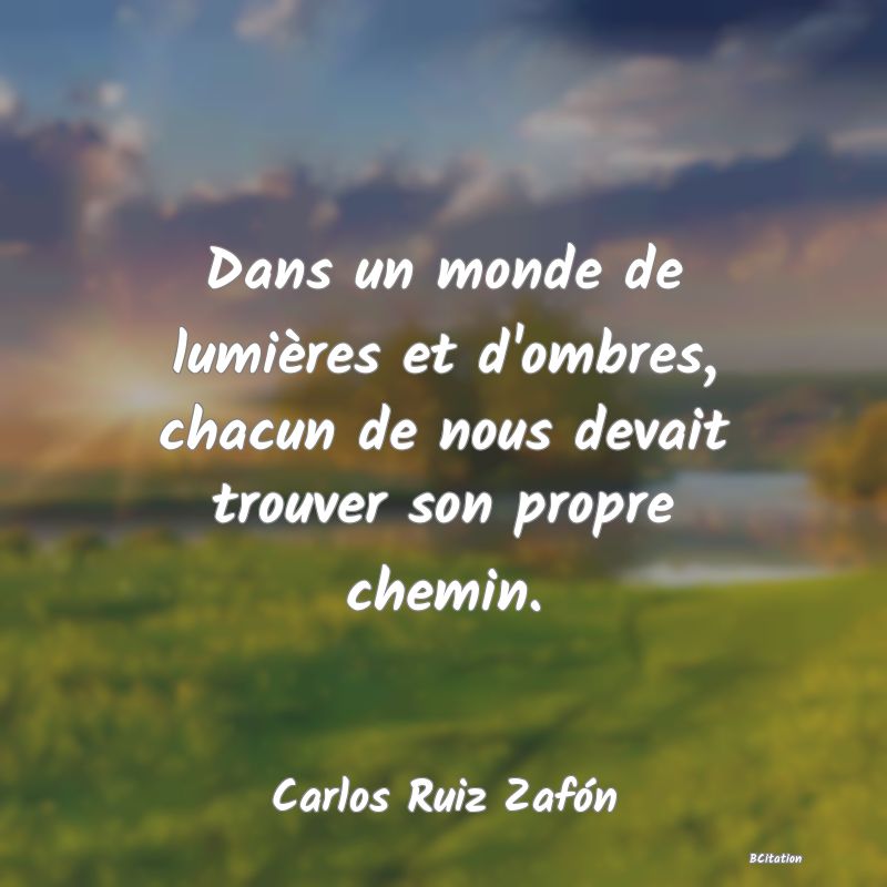 image de citation: Dans un monde de lumières et d'ombres, chacun de nous devait trouver son propre chemin.