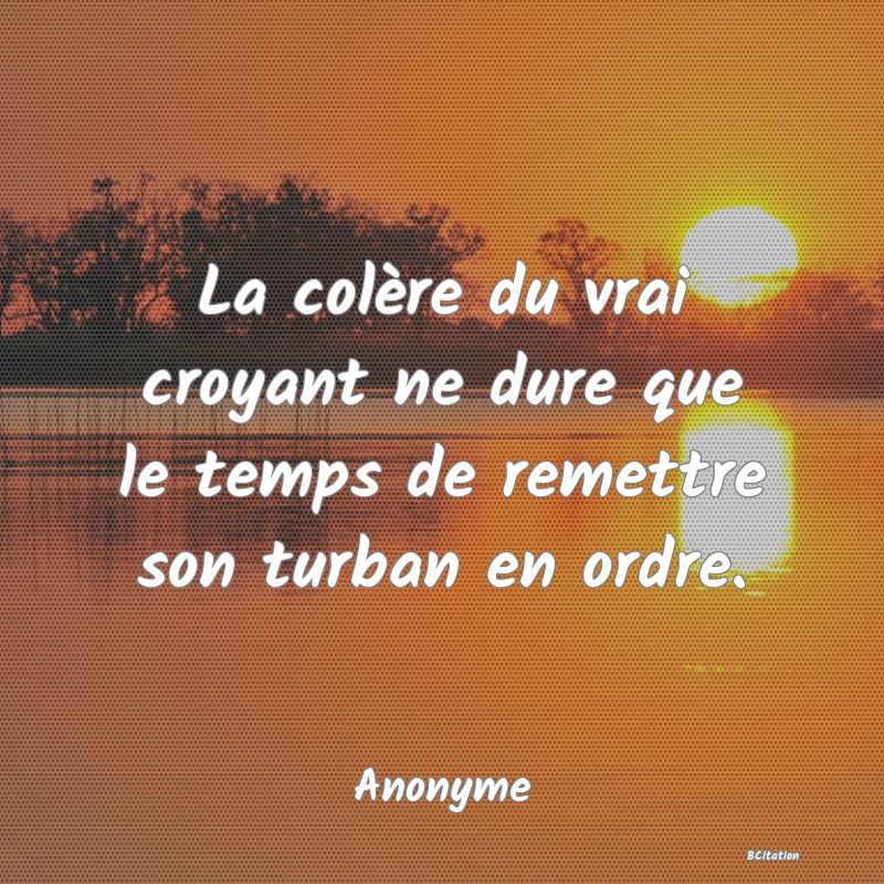 image de citation: La colère du vrai croyant ne dure que le temps de remettre son turban en ordre.