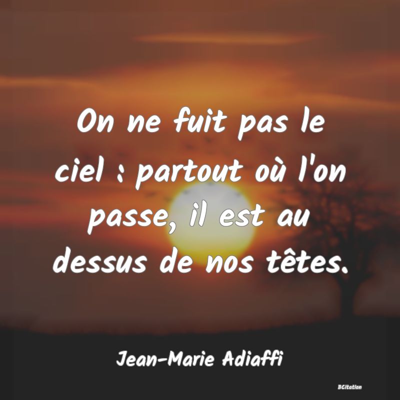 image de citation: On ne fuit pas le ciel : partout où l'on passe, il est au dessus de nos têtes.