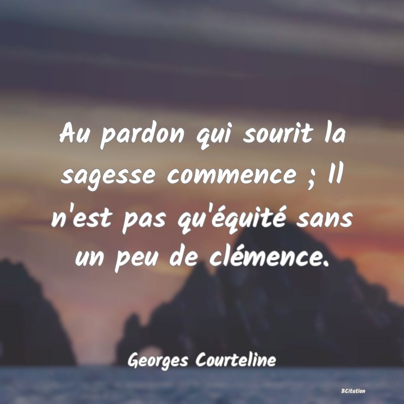 image de citation: Au pardon qui sourit la sagesse commence ; Il n'est pas qu'équité sans un peu de clémence.