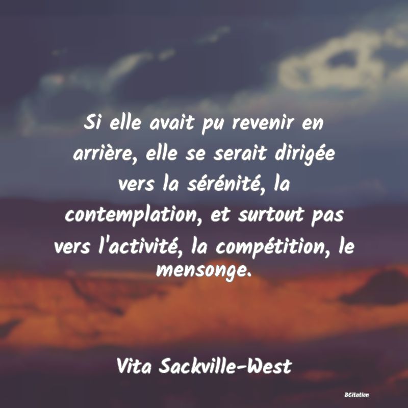 image de citation: Si elle avait pu revenir en arrière, elle se serait dirigée vers la sérénité, la contemplation, et surtout pas vers l'activité, la compétition, le mensonge.