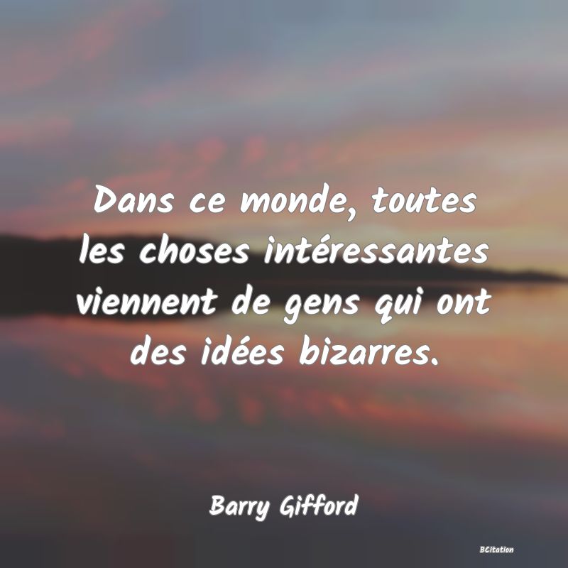 image de citation: Dans ce monde, toutes les choses intéressantes viennent de gens qui ont des idées bizarres.