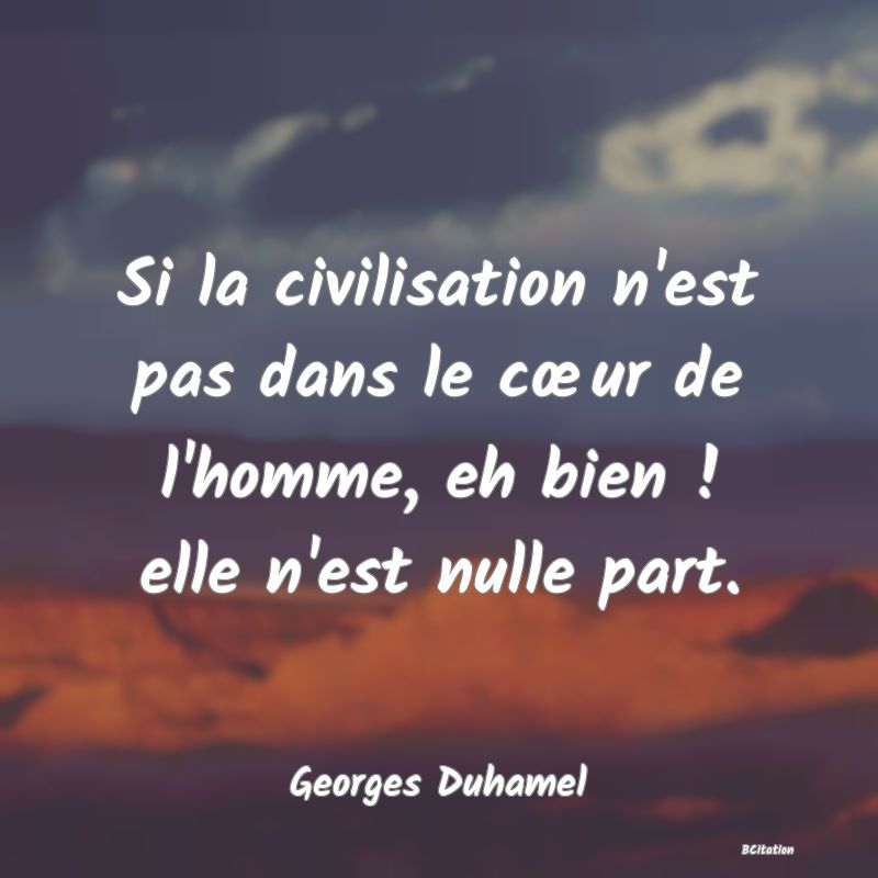 image de citation: Si la civilisation n'est pas dans le cœur de l'homme, eh bien ! elle n'est nulle part.