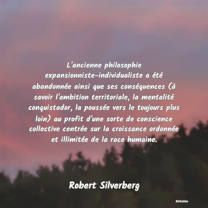 image de citation: L'ancienne philosophie expansionniste-individualiste a été abandonnée ainsi que ses conséquences (à savoir l'ambition territoriale, la mentalité conquistador, la poussée vers le toujours plus loin) au profit d'une sorte de conscience collective centrée sur la croissance ordonnée et illimitée de la race humaine.