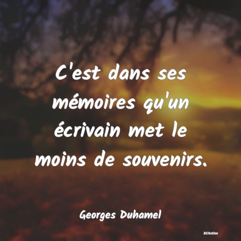 Belle Citation - C'est dans ses mémoires qu'un écrivain met le moins de souvenirs. - Georges Duhamel