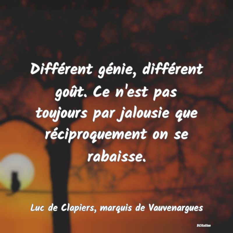 image de citation: Différent génie, différent goût. Ce n'est pas toujours par jalousie que réciproquement on se rabaisse.