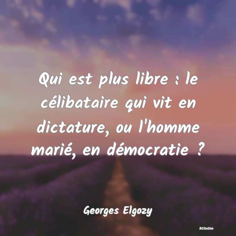 image de citation: Qui est plus libre : le célibataire qui vit en dictature, ou l'homme marié, en démocratie ?