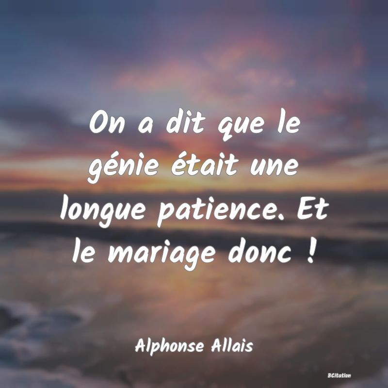 image de citation: On a dit que le génie était une longue patience. Et le mariage donc !