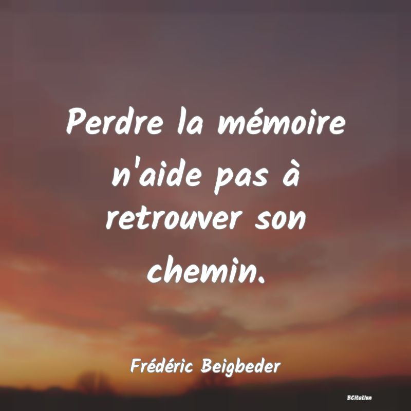 Belle Citation - Perdre la mémoire n'aide pas à retrouver son chemin. - Frédéric Beigbeder