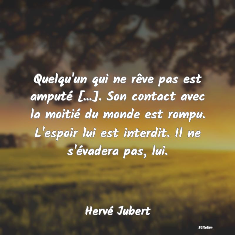 image de citation: Quelqu'un qui ne rêve pas est amputé [...]. Son contact avec la moitié du monde est rompu. L'espoir lui est interdit. Il ne s'évadera pas, lui.