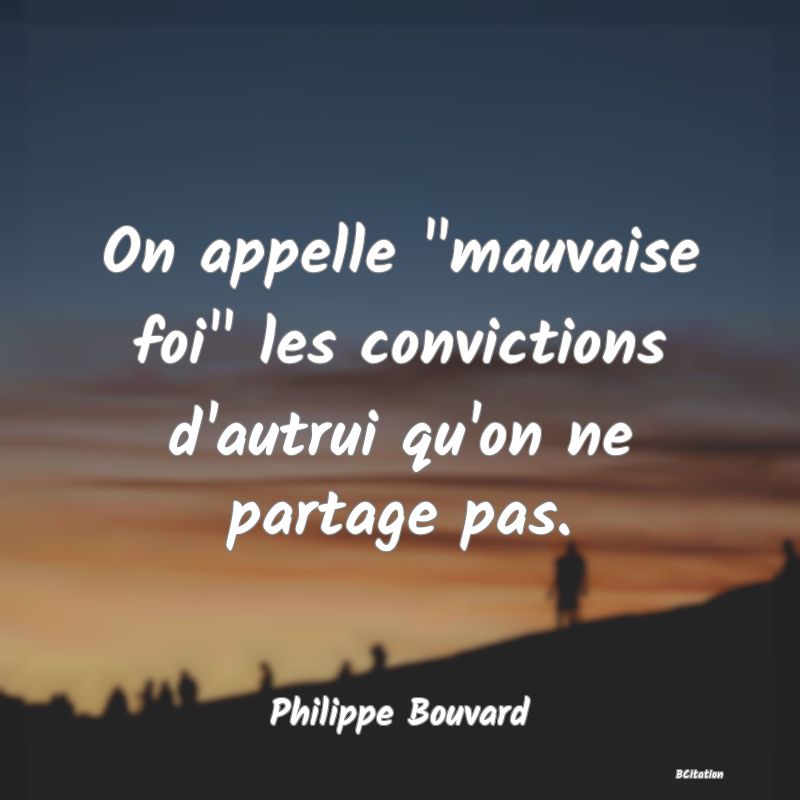 image de citation: On appelle  mauvaise foi  les convictions d'autrui qu'on ne partage pas.