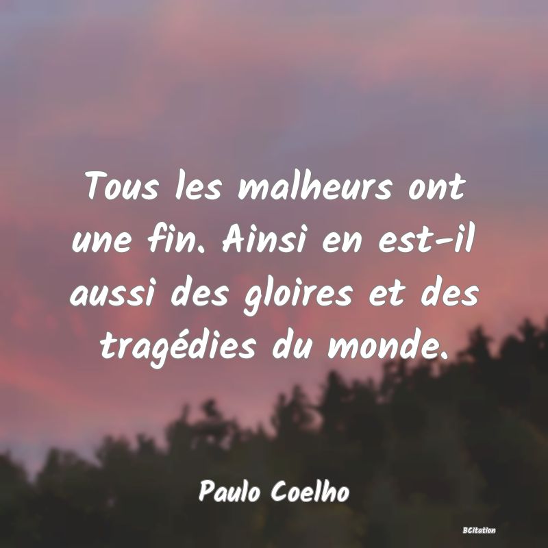 image de citation: Tous les malheurs ont une fin. Ainsi en est-il aussi des gloires et des tragédies du monde.