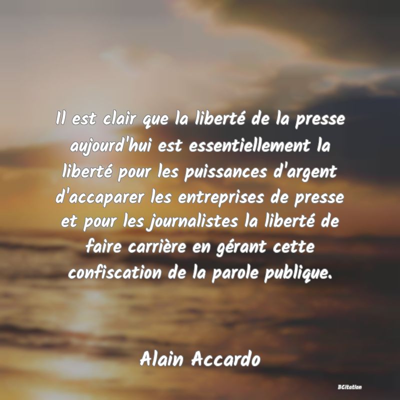 image de citation: Il est clair que la liberté de la presse aujourd'hui est essentiellement la liberté pour les puissances d'argent d'accaparer les entreprises de presse et pour les journalistes la liberté de faire carrière en gérant cette confiscation de la parole publique.