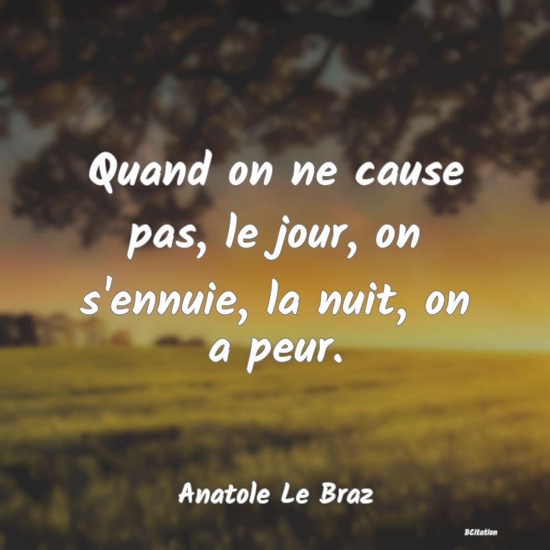 image de citation: Quand on ne cause pas, le jour, on s'ennuie, la nuit, on a peur.