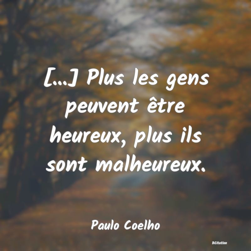 image de citation: [...] Plus les gens peuvent être heureux, plus ils sont malheureux.