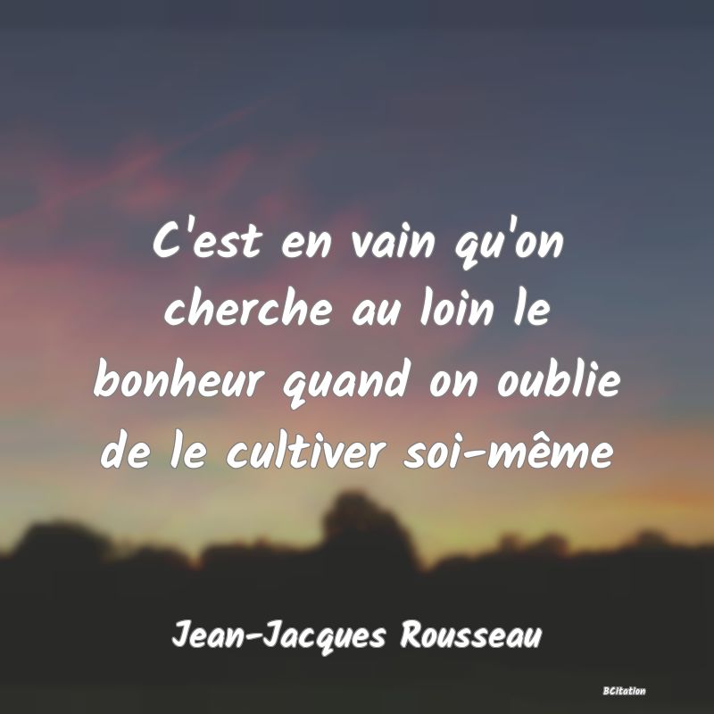 image de citation: C'est en vain qu'on cherche au loin le bonheur quand on oublie de le cultiver soi-même