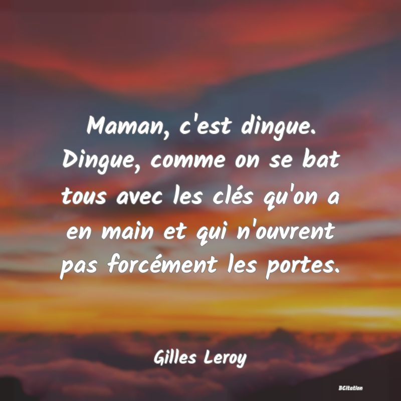 image de citation: Maman, c'est dingue. Dingue, comme on se bat tous avec les clés qu'on a en main et qui n'ouvrent pas forcément les portes.