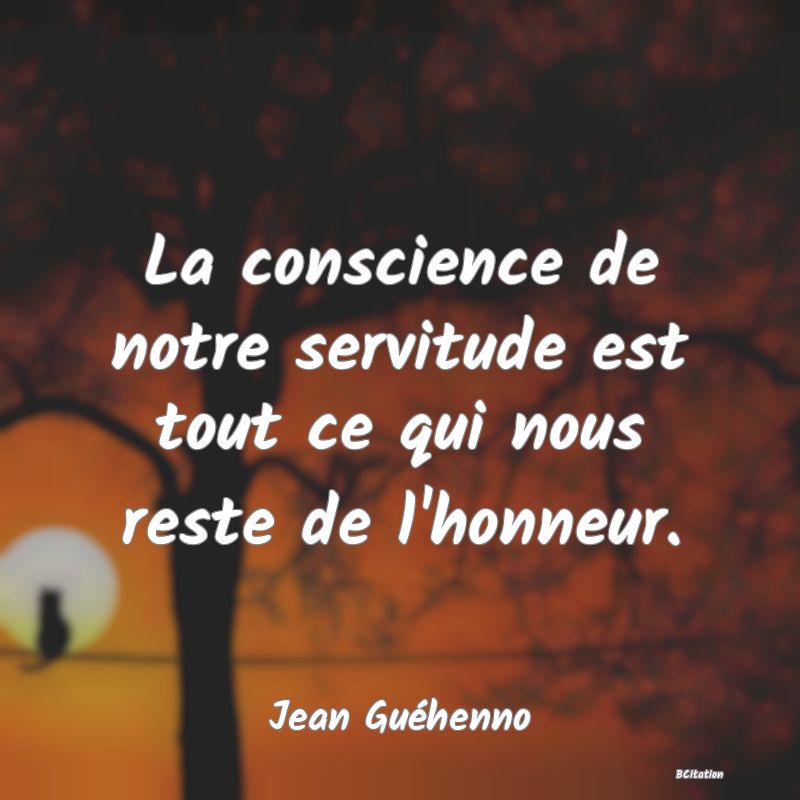 Belle Citation - La conscience de notre servitude est tout ce qui nous reste de l'honneur. - Jean Guéhenno
