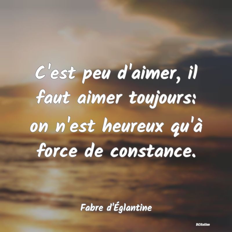 image de citation: C'est peu d'aimer, il faut aimer toujours: on n'est heureux qu'à force de constance.