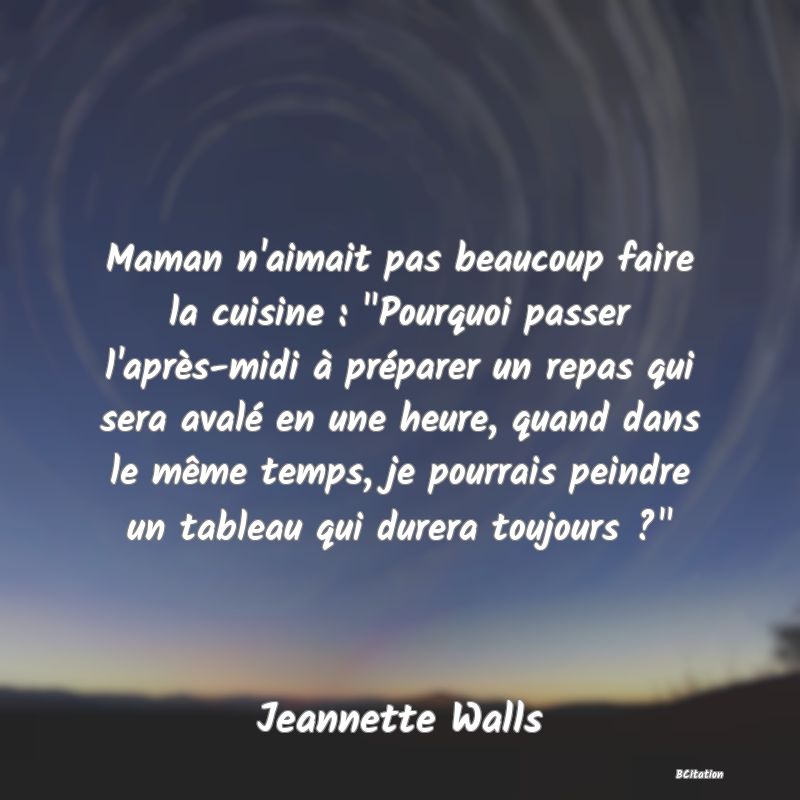 image de citation: Maman n'aimait pas beaucoup faire la cuisine :  Pourquoi passer l'après-midi à préparer un repas qui sera avalé en une heure, quand dans le même temps, je pourrais peindre un tableau qui durera toujours ? 