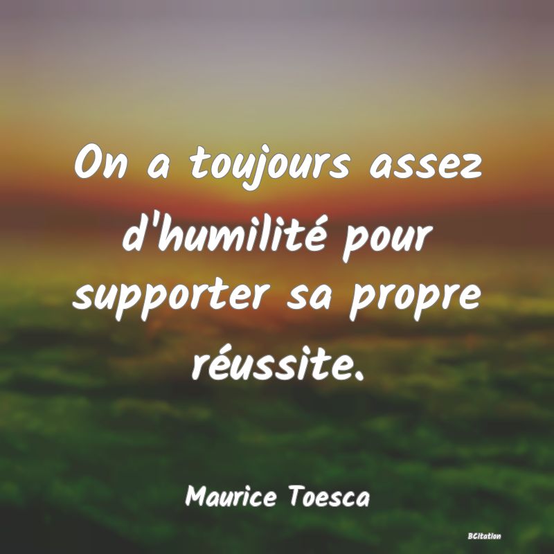 image de citation: On a toujours assez d'humilité pour supporter sa propre réussite.