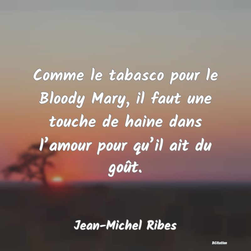 image de citation: Comme le tabasco pour le Bloody Mary, il faut une touche de haine dans l’amour pour qu’il ait du goût.