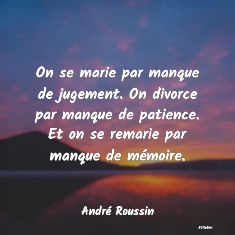 image de citation: On se marie par manque de jugement. On divorce par manque de patience. Et on se remarie par manque de mémoire.