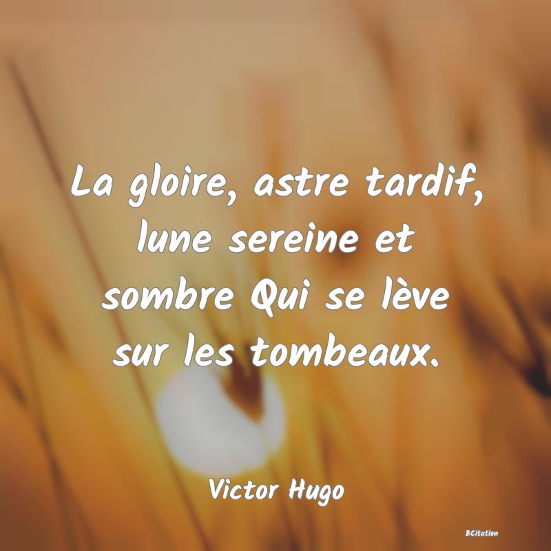 image de citation: La gloire, astre tardif, lune sereine et sombre Qui se lève sur les tombeaux.