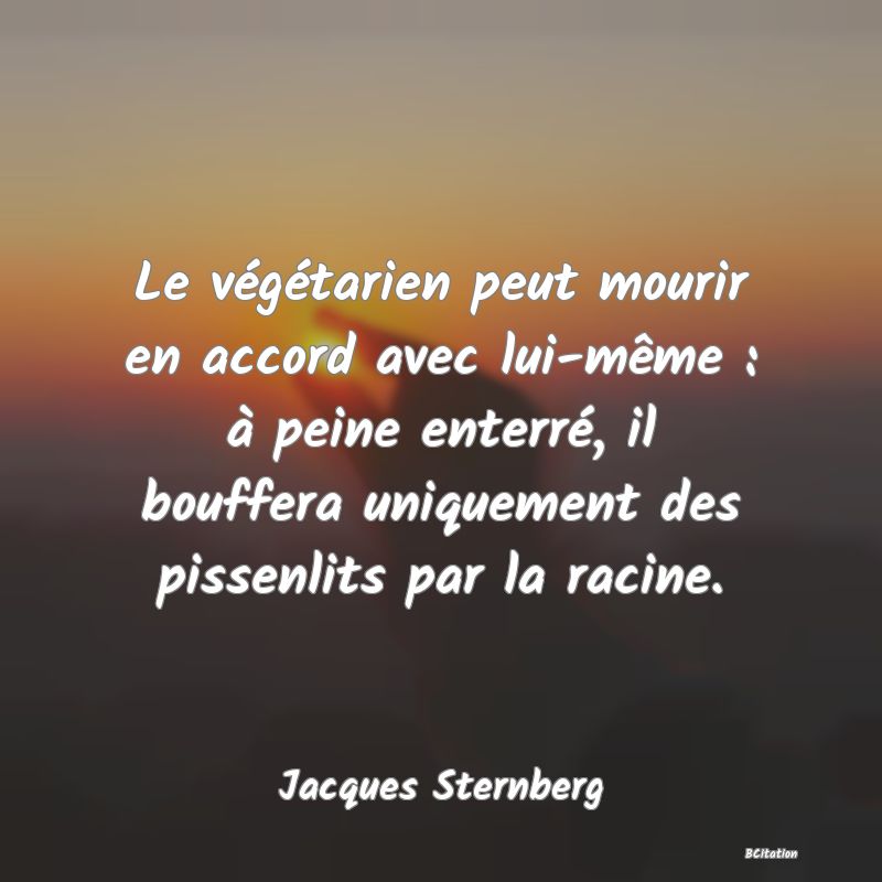 image de citation: Le végétarien peut mourir en accord avec lui-même : à peine enterré, il bouffera uniquement des pissenlits par la racine.