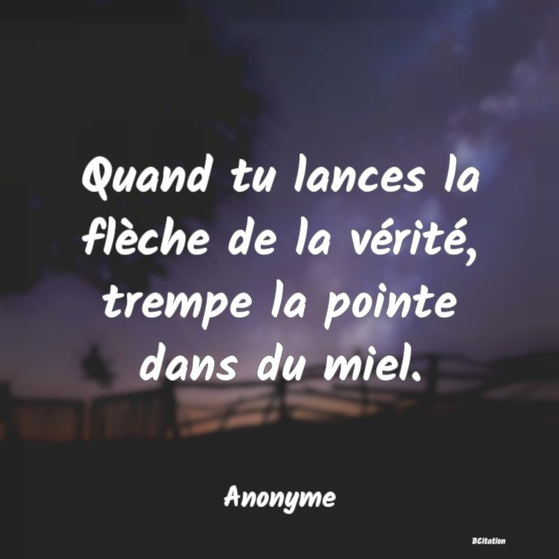 image de citation: Quand tu lances la flèche de la vérité, trempe la pointe dans du miel.