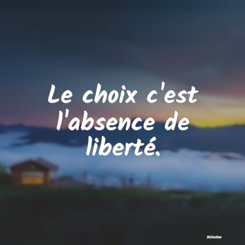 image de citation: Le choix c'est l'absence de liberté.