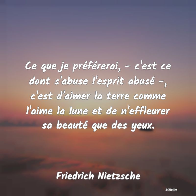 image de citation: Ce que je préférerai, - c'est ce dont s'abuse l'esprit abusé -, c'est d'aimer la terre comme l'aime la lune et de n'effleurer sa beauté que des yeux.