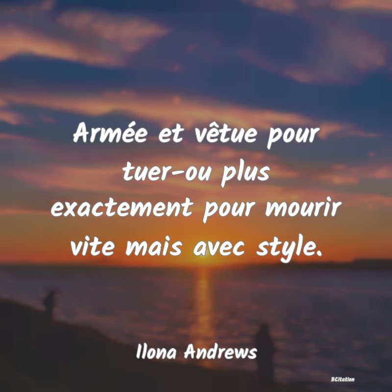 image de citation: Armée et vêtue pour tuer-ou plus exactement pour mourir vite mais avec style.